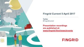 Twitter
#FingridCurrent
Fingrid Current 5 April 2017
Presentation recordings
are published at:
www.fingrid.fi/en/news/events
 