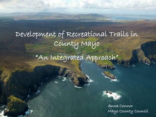Development of Recreational Trails in
County Mayo
“An Integrated Approach”

Anna Connor
Mayo County Council

 
