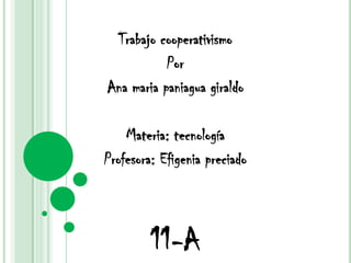 Trabajo cooperativismo  Por  Ana mariapaniaguagiraldo Materia: tecnología Profesora: Efigenia preciado  11-A 