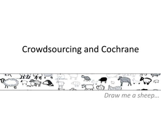 Crowdsourcing and Cochrane
Draw me a sheep…
 