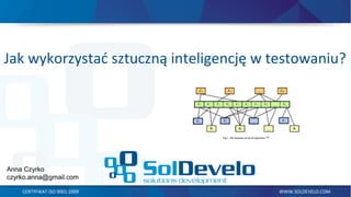 Jak wykorzystać sztuczną inteligencję w testowaniu?
CERTYFIKAT ISO 9001:2009 WWW.SOLDEVELO.COM
Anna Czyrko
czyrko.anna@gmail.com
 