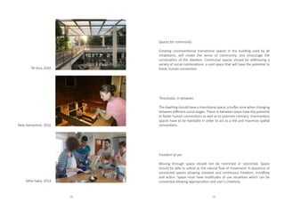 Tel Aviv, 2020
New Hampshire, 2016
Kefar-Saba, 2014
Spaces for community
Creating unconventional transitional spaces in the building used by all
inhabitants, will create the sense of community, and encourage the
socialization of the dwellers. Communal spaces should be addressing a
variety of social combinations, a void space that will have the potential to
foster human connection.
Thresholds, in-between
The dwelling should have a transitional space, a buffer zone when changing
between different social stages. These in-between areas have the potential
to foster human connections as well as to promote intimacy. Intermediary
spaces have to be habitable in order to act as a link and maximize spatial
connections.
Freedom of use
Moving through space should not be restricted or restrictive. Space
should be able to unfold as the natural flow of movement. A sequence of
connected spaces allowing constant and continuous freedom, mindflow
and action. Space must have multitudes of use situations which can be
connected allowing appropriation and user’s creativity.
28 29
 