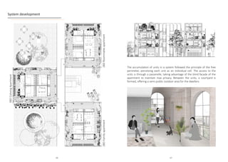 System development
3BD
Coliving
Apartment
2BD
Family
apartment
2BD
Roommates
apartment
The accumulation of units in a system followed the principle of the free
perimeter, perceiving each unit as an individual cell. The access to the
units is through a passerelle, taking advantage of the blind facade of the
apartment to maintain max privacy. Between the units, a courtyard is
formed, offering a semi-public outdoor area for the dwellers.
66 67
 