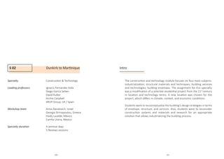 S 02 Dunkirk to Martinique
Specialty 		Construction  Technology
				
Leading professors		 Ignacio Fernandez Solla
				Diego Garcia Setien
				 David Rutter
				Archie Canpbell
				 ARUP Group, UK / Spain
Workshop team		Anna Davidovich, Israel
				Georgia Strinopoulou, Greece
				Haidy Lazalde, Mexico
				Camila Urena, Mexico
				
Specialty duration		 4 seminar days
				5 Reviews sessions
				
Intro
The construction and technology module focuses on four main subjects:
industrialization; structural materials and techniques; building services
and technologies; building envelopes. The assignment for this specialty
was a modification of a selected residential project from the 21st
century
in location and technology terms. A new location was chosen for the
project, which differs in climate, context, and economic conditions.
Students were to reconceptualize the building’s design strategies in terms
of envelope, structure, and services. Also, students were to reconsider
construction systems and materials and research for an appropriate
solution that allows industrializing the building process.
100 101
 