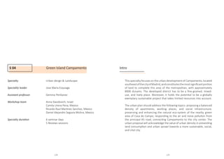S 04 Green Island Campamento
Specialty 		Urban design  Landscape
				
Speciality leader		Jose Maria Ezquiaga
Assistant professor		 Gemma Peribanez
Workshop team		Anna Davidovich, Israel
				Camila Urena Pena, Mexico
				 Ricardo Raul Martinez Sanchez, Mexico
				 Daniel Alejandro Segovia Molina, Mexico
				
Specialty duration		 6 seminar days
				5 Reviews sessions
				
Intro
This specialty focuses on the urban development of Campamento, located
southeastofthecityofMadrid,andconstitutesthemostsignificantportion
of land to complete this area of the metropolitan, with approximately
8000 dunams. The developed district has to be a fine-grained, mixed-
use, and lively place. Moreover, it holds the potential to be a globally
exemplary sustainable project that takes limited resources into account.
The urban plan should address the following topics: proposing a balanced
density of apartments, working places, and social infrastructure;
preserving and enhancing the natural eco-system of the nearby green
area of Casa de Campo; responding to the air and noise pollution from
the principal A5 road, connecting Campamento to the city center. The
urban proposal will acknowledge the value of urban density in preventing
land consumption and urban sprawl towards a more sustainable, social,
and vital city.
124 125
 