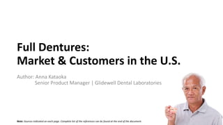 Full Dentures:
Market & Customers in the U.S.
Author: Anna Kataoka
Senior Product Manager | Glidewell Dental Laboratories
Note: Sources indicated on each page. Complete list of the references can be found at the end of the document.
1
 
