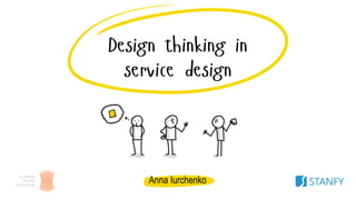 Design thinking in
service design
Anna Iurchenko
 