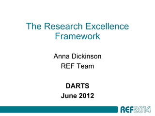 The Research Excellence
      Framework

      Anna Dickinson
        REF Team

         DARTS
        June 2012
 