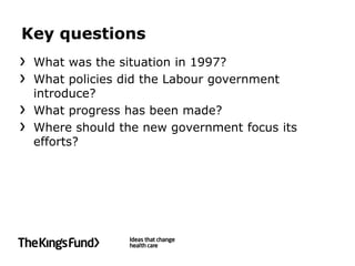 Key questions
 What was the situation in 1997?
 What policies did the Labour government
 introduce?
 What progress has been made?
 Where should the new government focus its
 efforts?
 