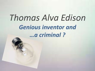 Thomas Alva Edison
Genious inventor and
…a criminal ?
 