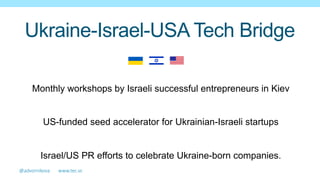 Ukraine-Israel-USA Tech Bridge
Monthly workshops by Israeli successful entrepreneurs in Kiev
US-funded seed accelerator for Ukrainian-Israeli startups
Israel/US PR efforts to celebrate Ukraine-born companies.
@advornikova              www.tec.vc    
 