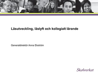 Läsutveckling, läslyft och kollegialt lärande
Generaldirektör Anna Ekström
 