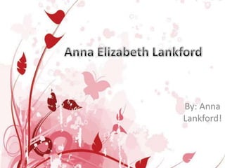 Anna Elizabeth Lankford By: Anna Lankford! 