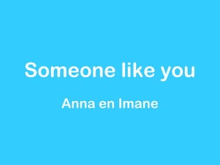 Someone like you
   Anna en Imane
 