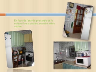 En face de l’entrée principale de la
maison il ya la cuisine, où notre mère
cuisine.
 