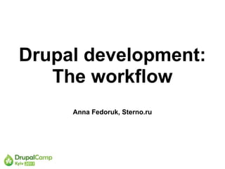 Drupal development:
   The workflow
     Anna Fedoruk, Sterno.ru
 