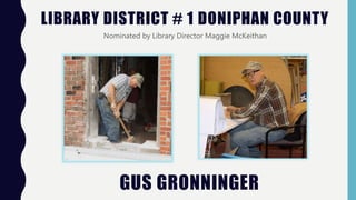 LIBRARY DISTRICT # 1 DONIPHAN COUNTY
Nominated by Library Director Maggie McKeithan
GUS GRONNINGER
 
