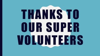 THANKS TO
OUR SUPER
VOLUNTEERS
 