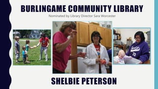 BURLINGAME COMMUNITY LIBRARY
Nominated by Library Director Sara Worcester
SHELBIE PETERSON
 