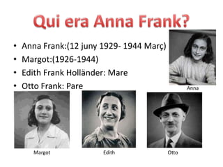Qui era Anna Frank?Anna Frank:(12 juny 1929- 1944 Març)Margot:(1926-1944)Edith Frank Holländer: MareOtto Frank: PareAnnaMargotEdithOtto