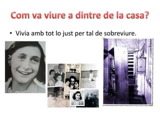 Com va viure a dintre de la casa?Vivia amb tot lo just per tal de sobreviure.