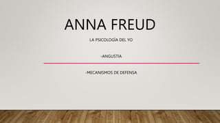 ANNA FREUD
LA PSICOLOGÍA DEL YO
-ANGUSTIA
-MECANISMOS DE DEFENSA
 
