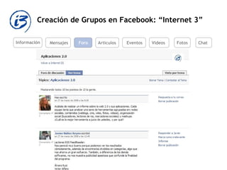Creación de Grupos en Facebook: “Internet 3” Información Mensajes Foro Artículos Eventos Videos Fotos Chat 