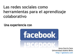 Una experiencia con Las redes sociales como herramientas para el aprendizaje colaborativo Anna García Sans Universidad Andrés Bello http:// galataia.com 