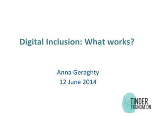 Digital Inclusion: What works?
Anna Geraghty
12 June 2014
 