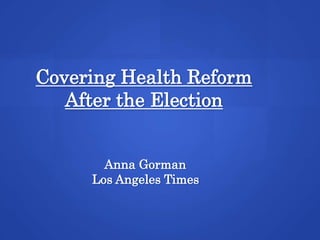 Covering Health Reform
   After the Election


       Anna Gorman
     Los Angeles Times
 