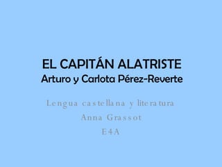 EL CAPITÁN ALATRISTE Arturo y Carlota Pérez-Reverte Lengua castellana y literatura Anna Grassot E4A 