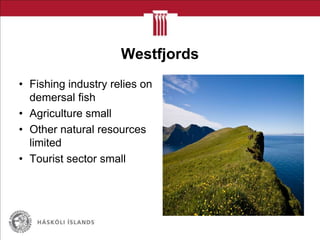 Westfjords
• Fishing industry relies on
demersal fish
• Agriculture small
• Other natural resources
limited
• Tourist sector small
 