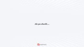 Ale po chwili….
 