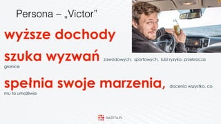 wyższe dochody
szuka wyzwań zawodowych, sportowych, lubi ryzyko, przekracza
granice
spełnia swoje marzenia, docenia wszystko, co
mu to umożliwia
Persona – „Victor”
 