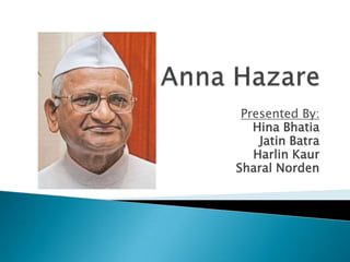 Anna Hazare Presented By: Hina Bhatia JatinBatra HarlinKaur SharalNorden 