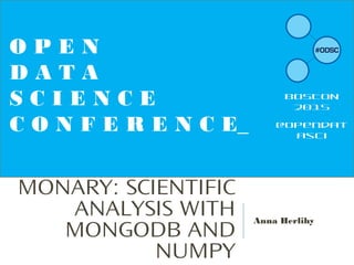 MONARY: SCIENTIFIC
ANALYSIS WITH
MONGODB AND
NUMPY
Anna Herlihy
O P E N
D A T A
S C I E N C E
C O N F E R E N C E_
BOSTON
2015
@opendat
asci
 