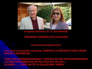 la esposa del Exmo. Sr. D. José Montilla
PRESIDENT GENERALITAT CATALANA
!!!!!!!!!!!!!!!!!!!!!!!OJO!!!!!!!!!!!
y no tiene n...