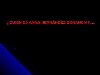 ¿QUIEN ES ANNA HERNÁNDEZ BONANCIA?.....
 