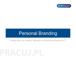 Personal Branding
Create your own career. Sposoby na budowanie kariery w IT.
 
