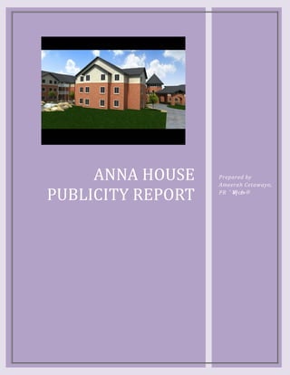 ANNA HOUSE
PUBLICITY REPORT
                   Prepared by
                   Ameerah Cetawayo,
                   PR
 