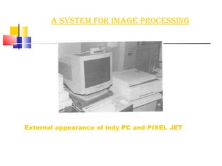 A System for image processing External appearance of indy PC and PIXEL JET   