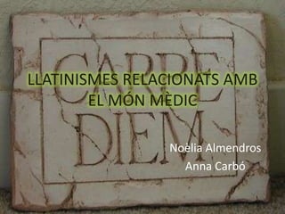 LLATINISMES RELACIONATS AMB EL MÓN MÈDIC Noèlia Almendros Anna Carbó 