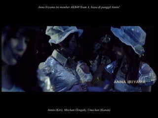 Anna Iriyama ini member AKB48 Team A, biasa di panggil Annin!

Annin (Kiri), Miichan (Tengah), Umechan (Kanan)

 