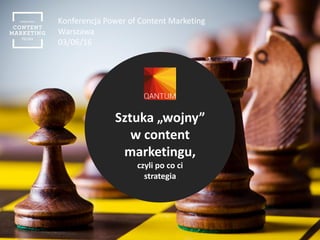 Konferencja Power of Content Marketing
Warszawa
03/06/16
Sztuka „wojny”
w content
marketingu,
czyli po co ci
strategia
 