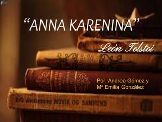 “ANNA KARENINA”
León Tolstoi
Por: Andrea Gómez y
Mª Emilia González
 