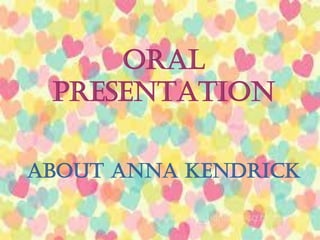 ORAL PRESENTATION
ORAL
PRESENTATION
ABOUT ANNA KENDRICK
 