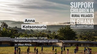 Anna
Kotsonouris
Facilitating positive change
for community development projects
in West Africa.
 