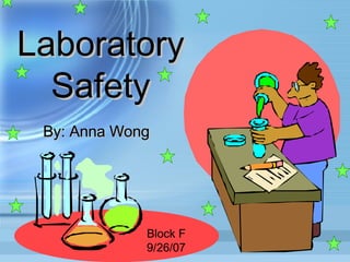 Laboratory Safety By: Anna Wong Block F 9/26/07 