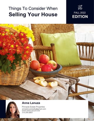 Things To Consider When
Selling Your House
FALL 2022
EDITION
Anna Lanuza
Pinnacle Estate Properties
annalanuzarealty@gmail.com
WWW.ANNALANUZA.COM
310.295.8807
 