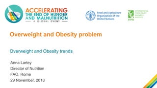 Overweight and Obesity problem
Overweight and Obesity trends
Anna Lartey
Director of Nutrition
FAO, Rome
29 November, 2018
 